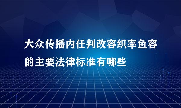 大众传播内任判改容织率鱼容的主要法律标准有哪些