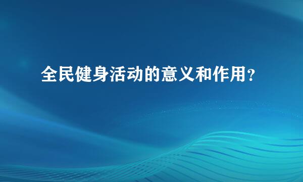 全民健身活动的意义和作用？