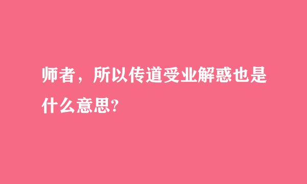 师者，所以传道受业解惑也是什么意思?