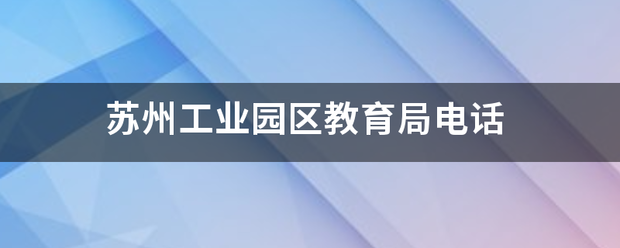 苏州工业园区教育局电话