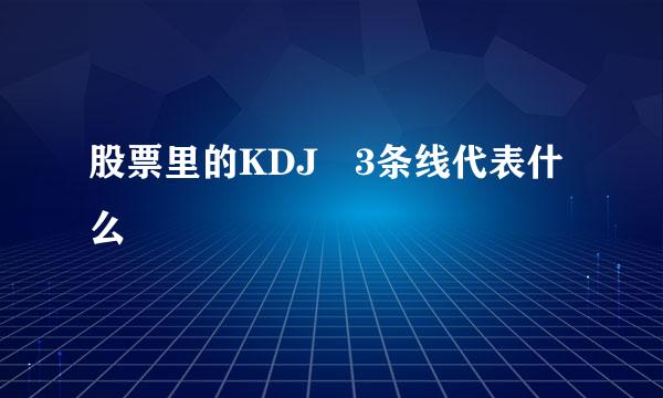 股票里的KDJ 3条线代表什么