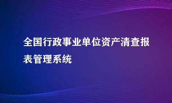 全国行政事业单位资产清查报表管理系统