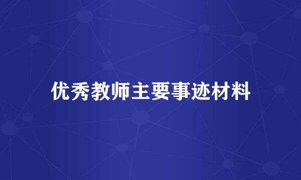 优秀教师主要事迹材料