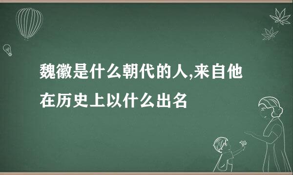 魏徽是什么朝代的人,来自他在历史上以什么出名