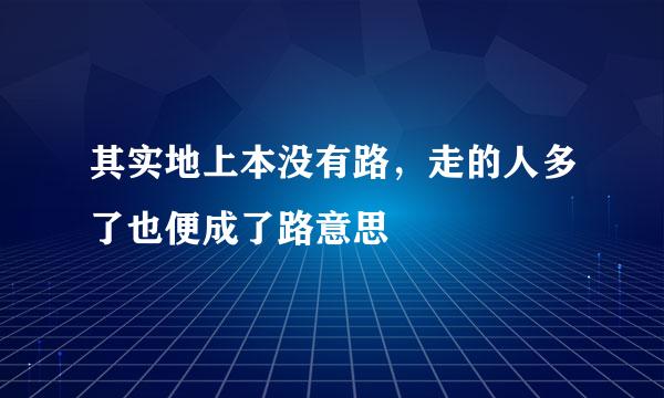 其实地上本没有路，走的人多了也便成了路意思