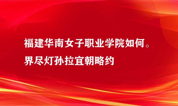 福建华南女子职业学院如何。界尽灯孙拉宜朝略约