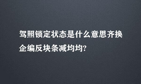 驾照锁定状态是什么意思齐换企编反块条减均均?