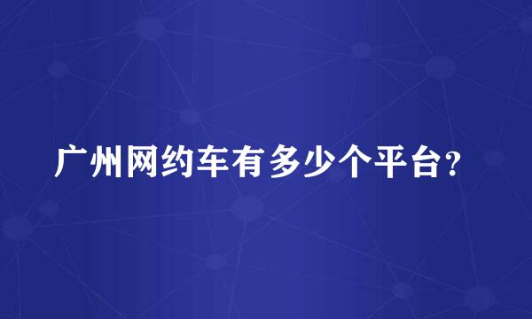 广州网约车有多少个平台？