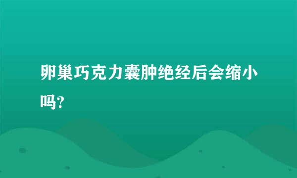 卵巢巧克力囊肿绝经后会缩小吗?