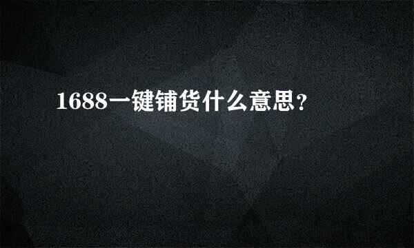 1688一键铺货什么意思？