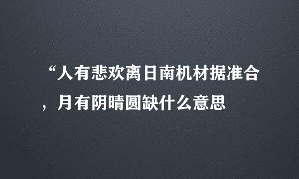 “人有悲欢离日南机材据准合，月有阴晴圆缺什么意思