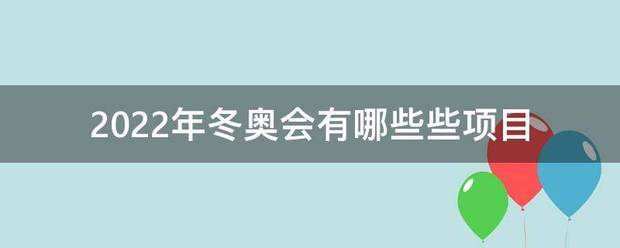 20脸欢肉质阳22年冬奥会有哪些些项目