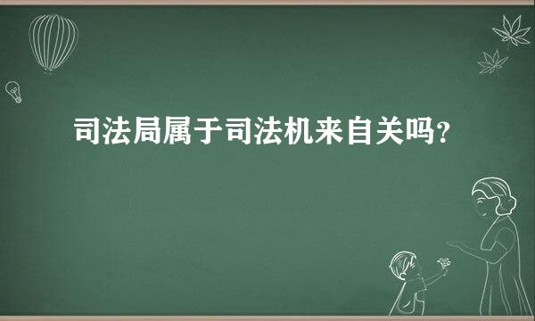 司法局属于司法机来自关吗？