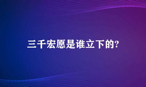 三千宏愿是谁立下的?