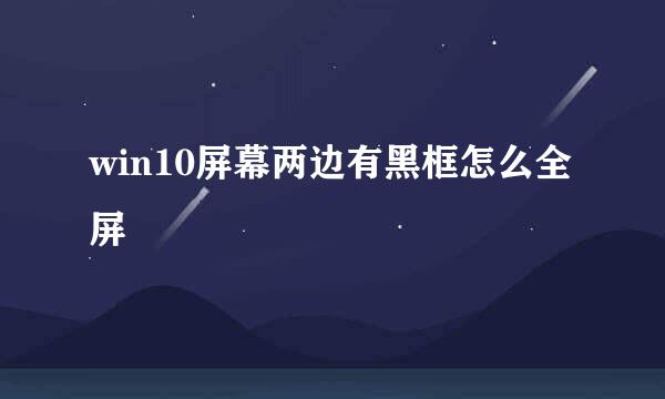 win10屏幕两边有黑框怎么全屏