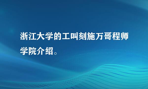 浙江大学的工叫刻施万哥程师学院介绍。