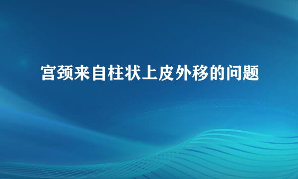 宫颈来自柱状上皮外移的问题