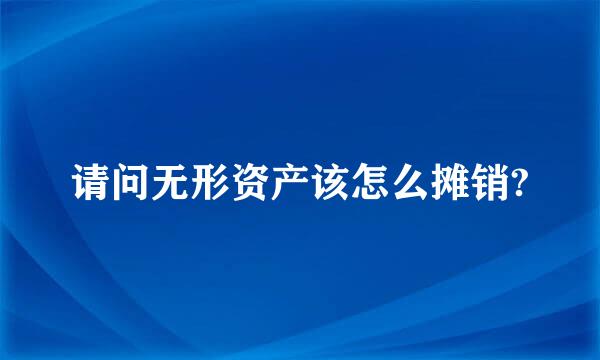 请问无形资产该怎么摊销?