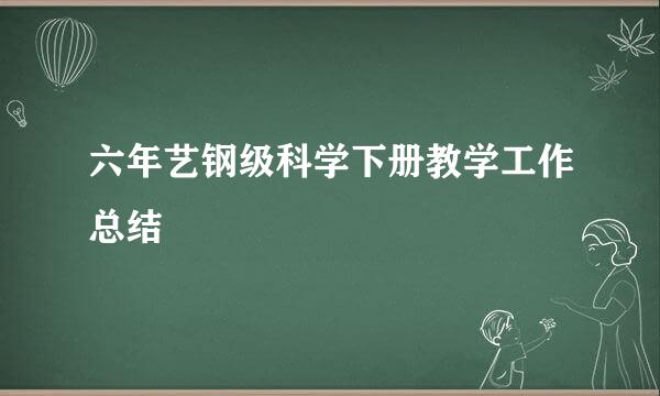 六年艺钢级科学下册教学工作总结