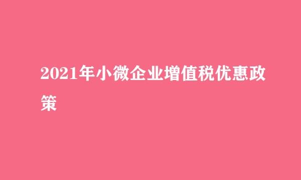 2021年小微企业增值税优惠政策