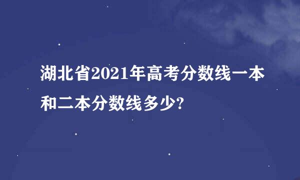 湖北省2021年高考分数线一本和二本分数线多少?