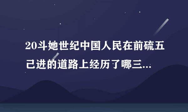 20斗她世纪中国人民在前硫五己进的道路上经历了哪三次历课光科支运二背史性巨变？