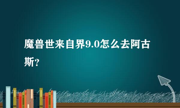 魔兽世来自界9.0怎么去阿古斯？