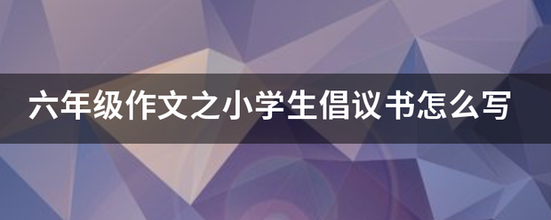 六年级作文之小学生倡议书怎么写