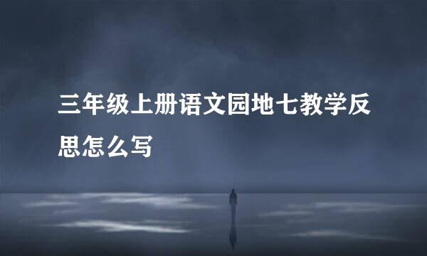 三年级上册语文园地七教学反思怎么写