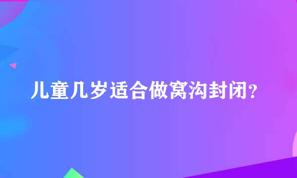 儿童几岁适合做窝沟封闭？