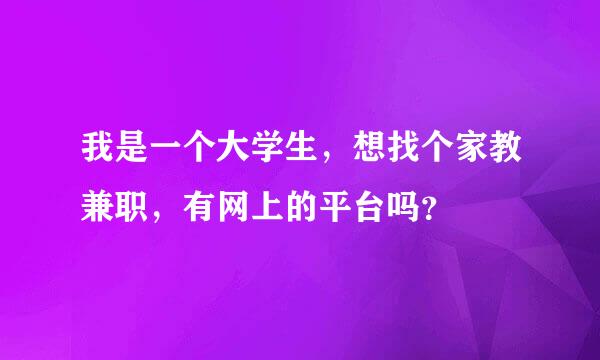 我是一个大学生，想找个家教兼职，有网上的平台吗？