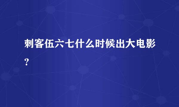 刺客伍六七什么时候出大电影？