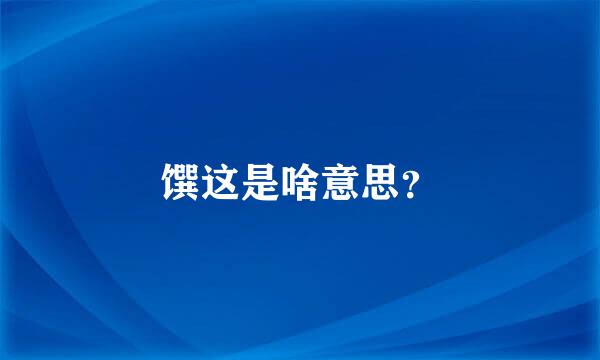 馔这是啥意思？