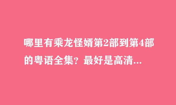 哪里有乘龙怪婿第2部到第4部的粤语全集？最好是高清的鲜格探握整联照