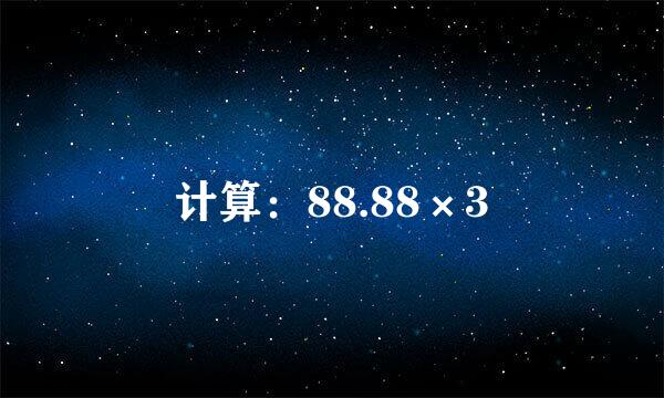 计算：88.88×3