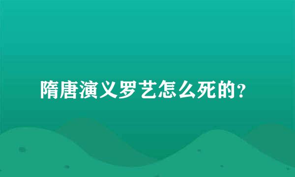 隋唐演义罗艺怎么死的？