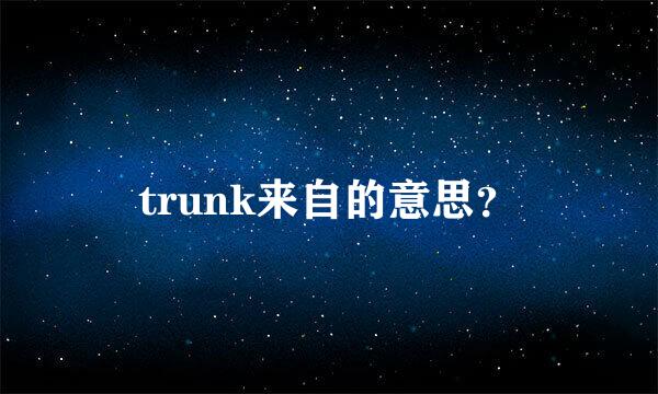 trunk来自的意思？