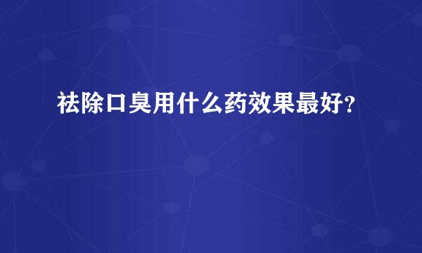 祛除口臭用什么药效果最好？