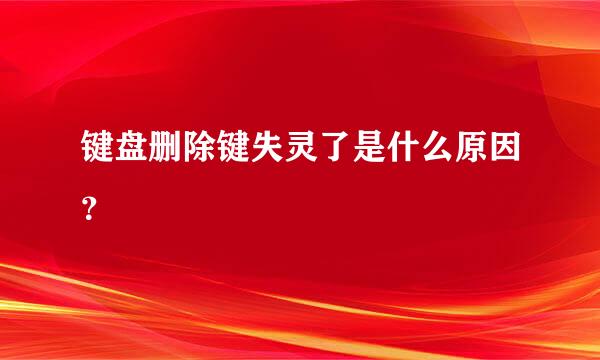 键盘删除键失灵了是什么原因？