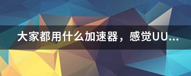 大家都用什么加速器，感觉UU没啥效果