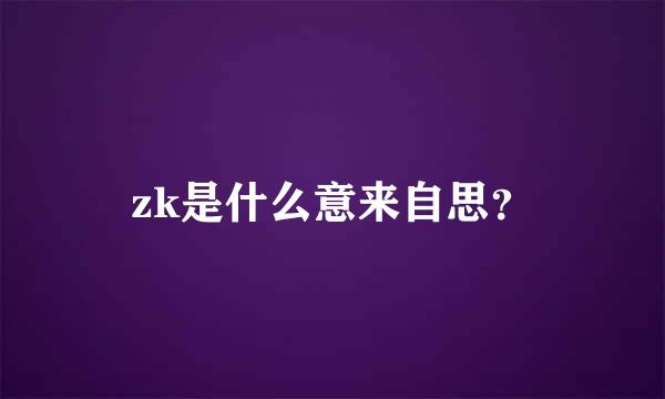 zk是什么意来自思？