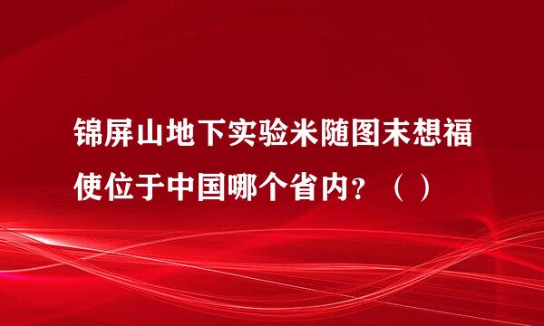 锦屏山地下实验米随图末想福使位于中国哪个省内？（）