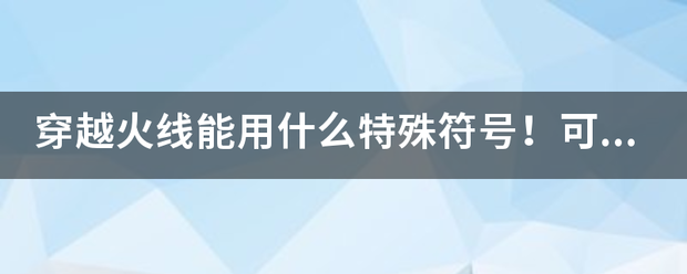 穿越火线能用什么特殊符号！可以复制吗？急谢谢各位了？