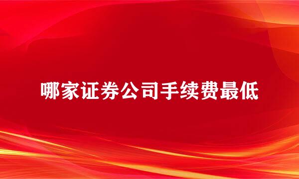 哪家证券公司手续费最低