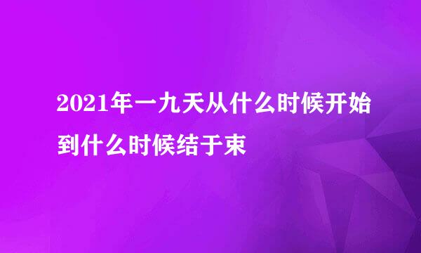 2021年一九天从什么时候开始到什么时候结于束