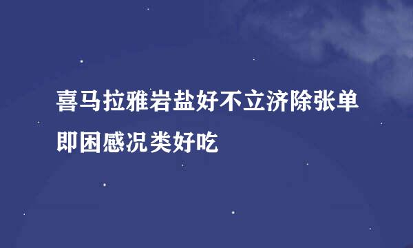 喜马拉雅岩盐好不立济除张单即困感况类好吃