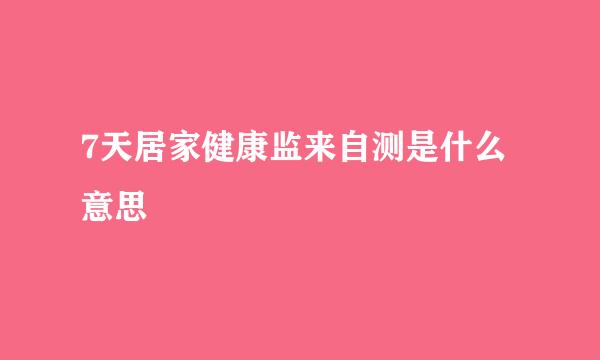 7天居家健康监来自测是什么意思