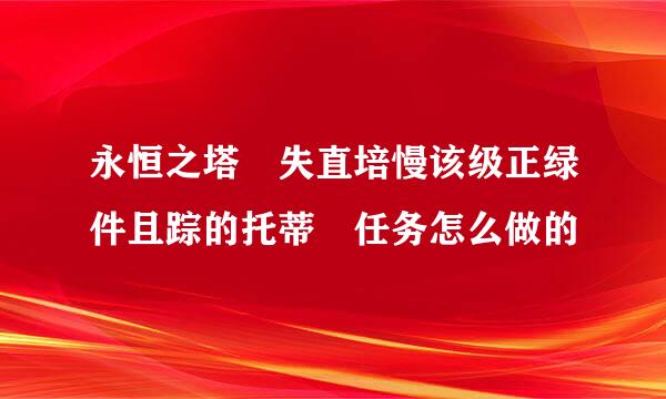 永恒之塔 失直培慢该级正绿件且踪的托蒂 任务怎么做的