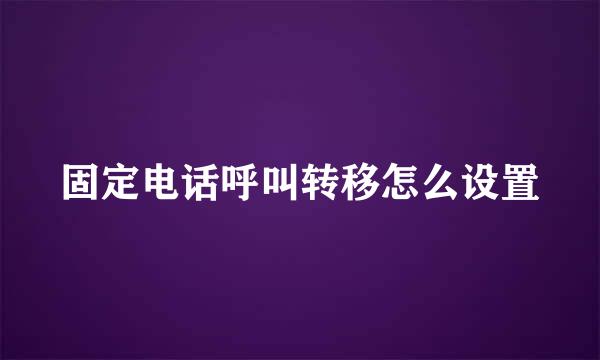 固定电话呼叫转移怎么设置