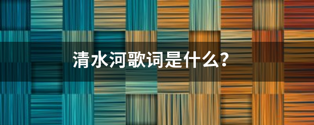 清水都视起乡河歌词是什么？